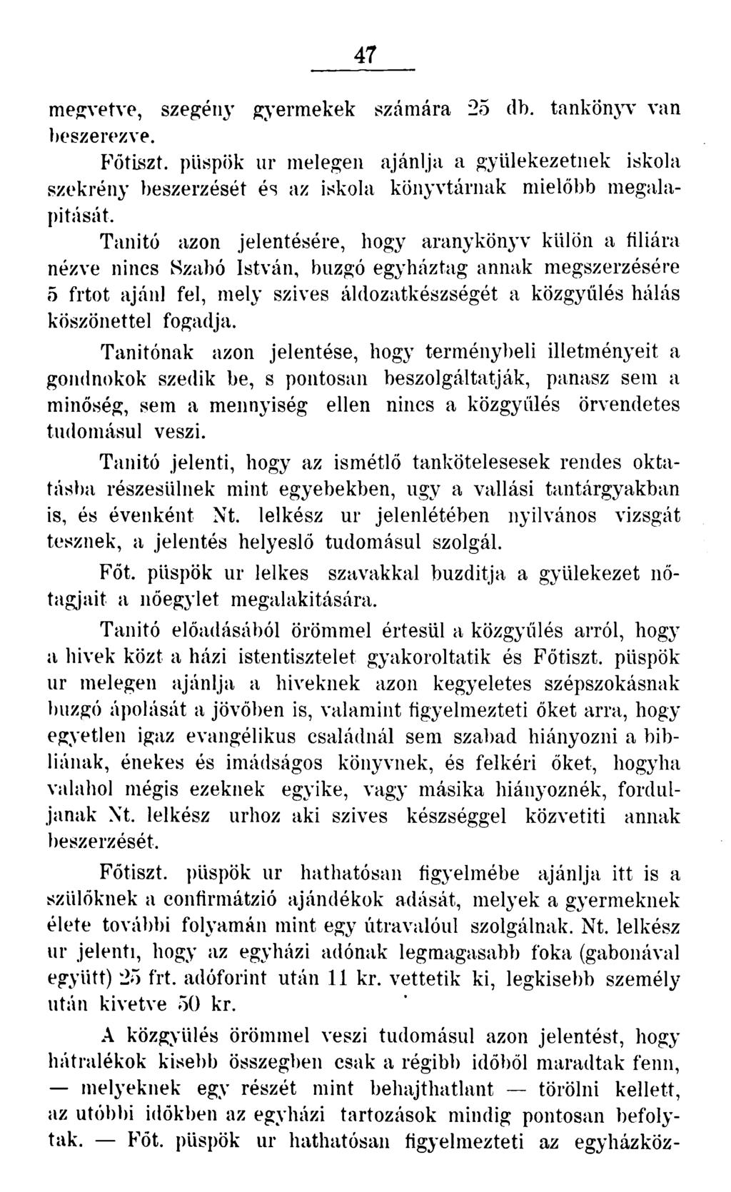 47 megvetve, szegény gyermekek számára 25 db. tankönyv van beszerezve. Főtiszt, püspök ur melegen ajánlja a gyülekezetnek iskola szekrény beszerzését és az iskola könyvtárnak mielőbb megalapítását.