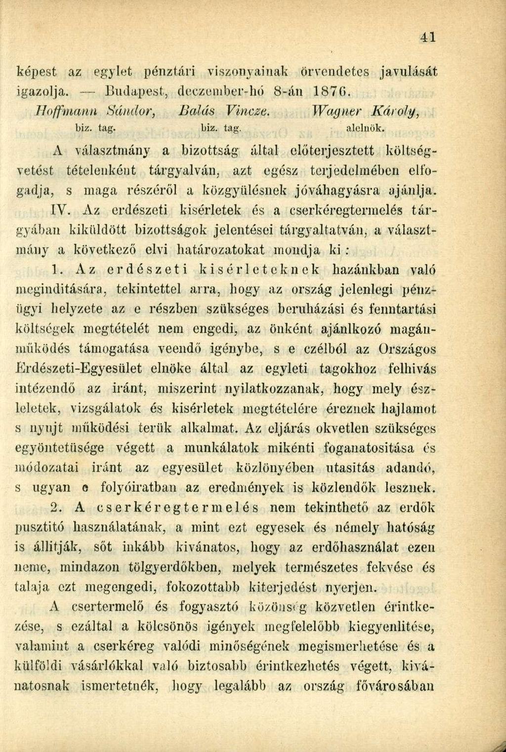 képest az egylet pénztári viszonyainak örvendetes javulását igazolja. Budapest, deczember-hó 8-án 1876. Hoffmann Sándor, Bálás Vincze. Wagner Károly, biz. tag. biz. tag. alelnök.