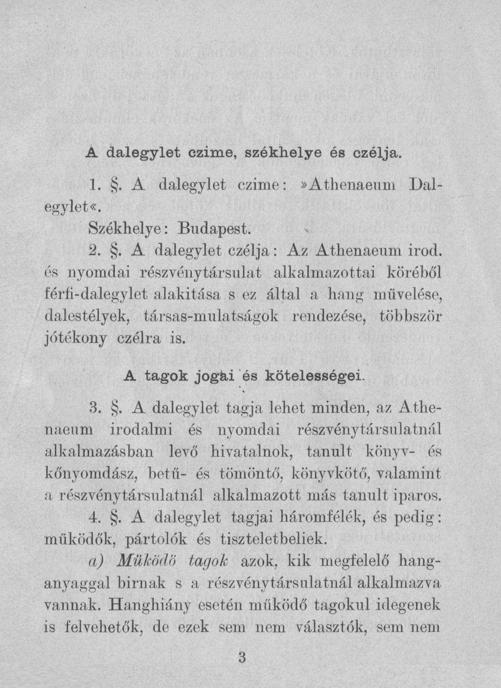 A dalegylet czime, székhelye és czélja. 1.. A dalegylet czime:» Athenaeum Dalegylet«. Székhelye: Budapest. 2.. A dalegylet czélja: Az Athenaeum irod.