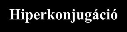 iperkonjugáció σ konjugáció Legalább egy hidrogénatomot tartalmazó szénatom egy telítetlen