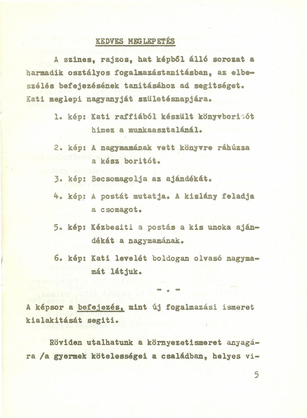 KEDVES M}XHJWftÉS A szines, rajzos, hat képből ál16 sorozat a harmadik osztályos fogalaazástanitásban, aa elbeszélés befejezésének tanitásához ad segltséget. Kati meglepi nagyanyját születésnapjára.