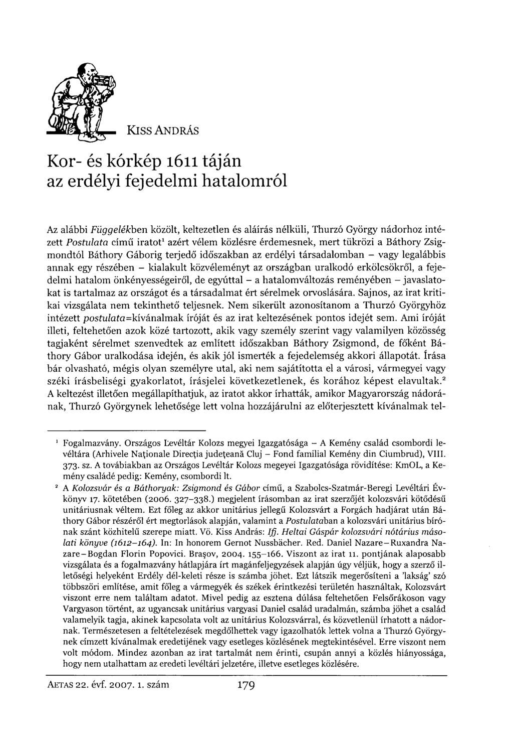 Kiss ANDRÁS Kor- és kórkép 1611 táján az erdélyi fejedelmi hatalomról Az alábbi Függelékben közölt, keltezetlen és aláírás nélküli, Thurzó György nádorhoz intézett Postulata című iratot 1 azért vélem