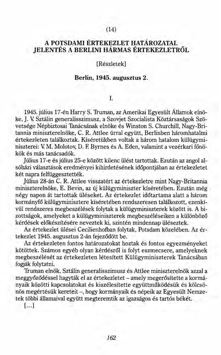 (14) A POTSDAMI ÉRTEKEZLET HATÁROZATAI. JELENTÉS A BERLINI HÁRMAS ÉRTEKEZLETRŐL [Részletek] Berlin, 1945. augusztus 2. 1. 1945. július 17-én Harry S. Truman, az Amerikai Egyesült Államok elnöke, J. V.