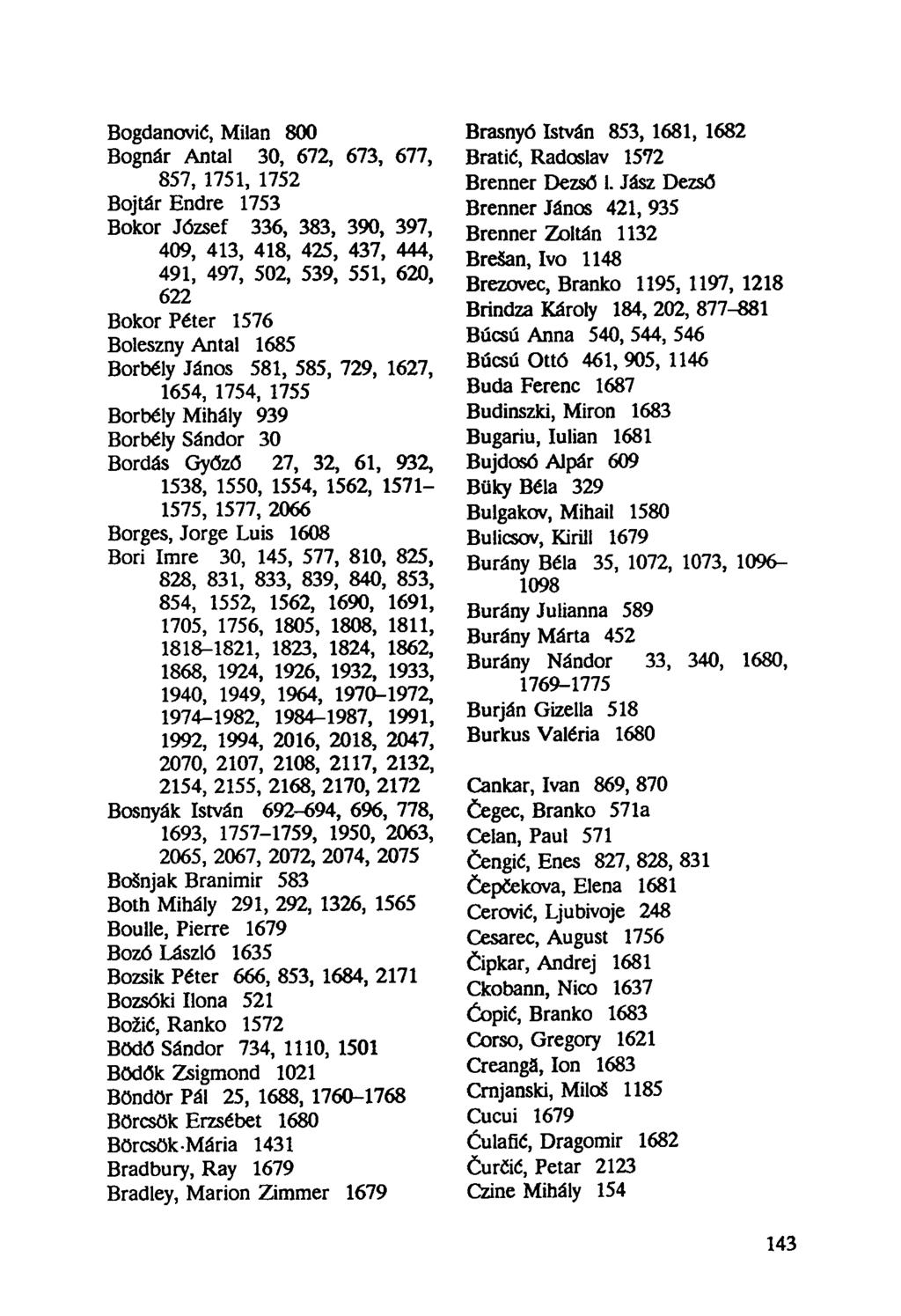 Bogdanović, Milan 800 Bognár Antal 30, 672, 673, 677, 857, 1751, 1752 Bojtár Endre 1753 Bokor József 336, 383, 390, 397, 409, 413, 418, 425, 437, 444, 491, 497, 502, 539, 551, 620, 622 Bokor Péter