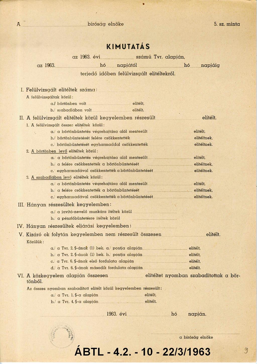 A bíróság elnöke 5. sz. minta KIMUTATÁS az 1963. az 1963. évi számú Tvr. alapján, hó napjától hó napjáig terjedő időben felülvizsgált elítéltekről. I.