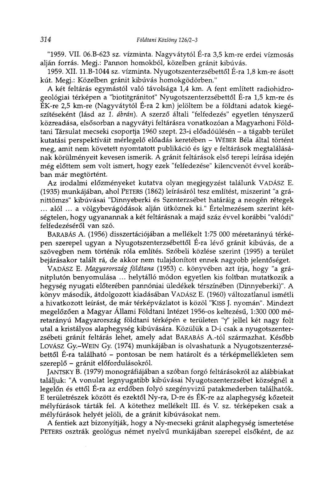 314 Földtani Közlöny 126/23 "1959. VII. 06.B623 sz. vízminta. Nagyvátytól Éra 3,5 kmre erdei vízmosás alján forrás. Megj.: Pannon homokból, közelben gránit kibúvás. 1959. XII. ll.b1044 sz. vízminta. Nyugotszenterzsébettől Éra 1,8 kmre ásott kút.