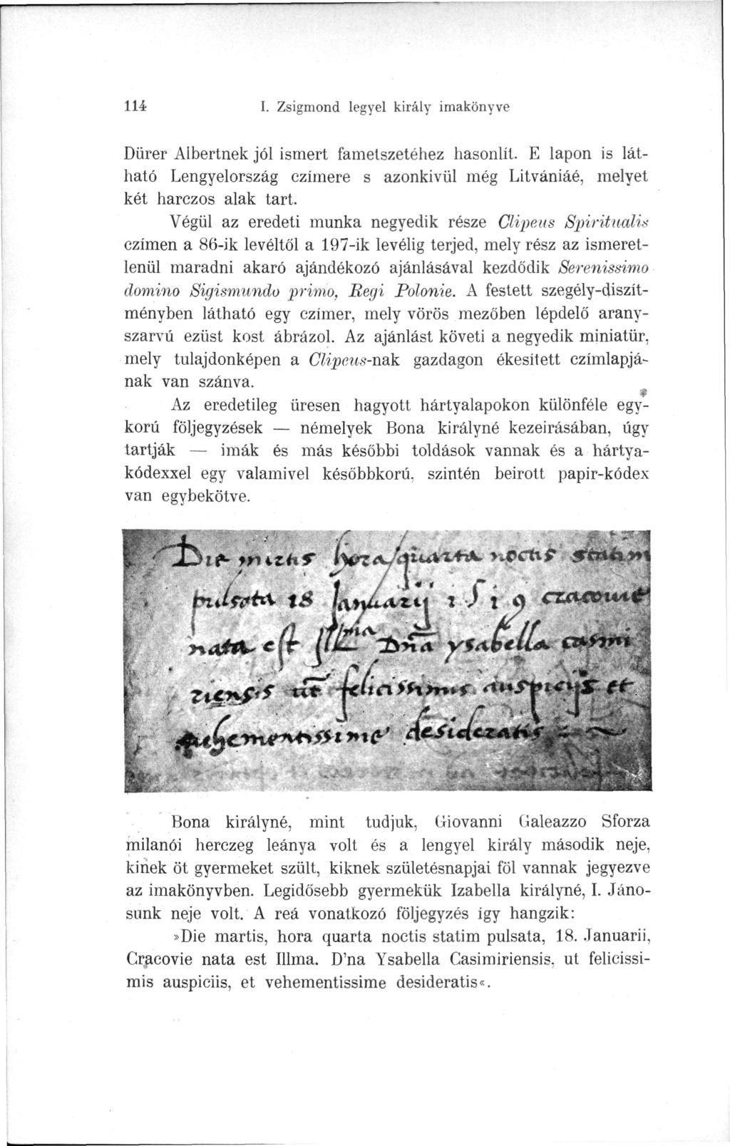 114 I. Zsigmond legyei király imakönyve Dürer Albertnek jól ismert fametszetéhez hasonlít. E lapon is látható Lengyelország czímere s azonkívül még Litvániáé, melyet két harczos alak tart.