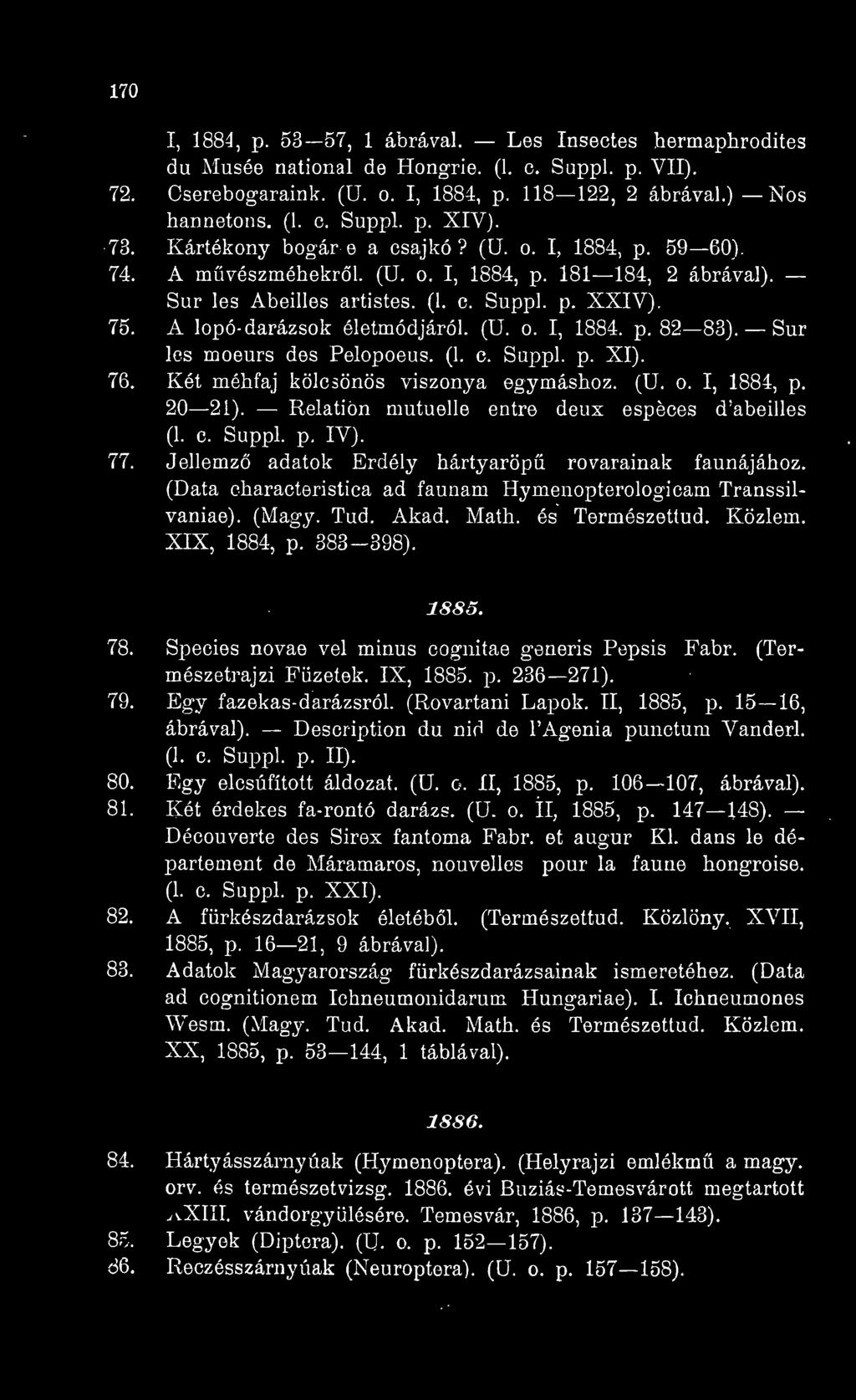 170 I, 1884, p. 53 57, 1 ábrával. Les Insectes hermaphrodites du Musée national de Hongrie. (1. c. Sappl. p. VII). 72. Cserebogaraink, (ü. o. I, 1884, p. 118 122, 2 ábrával.) Nos hannetons. (1. c. Suppl.