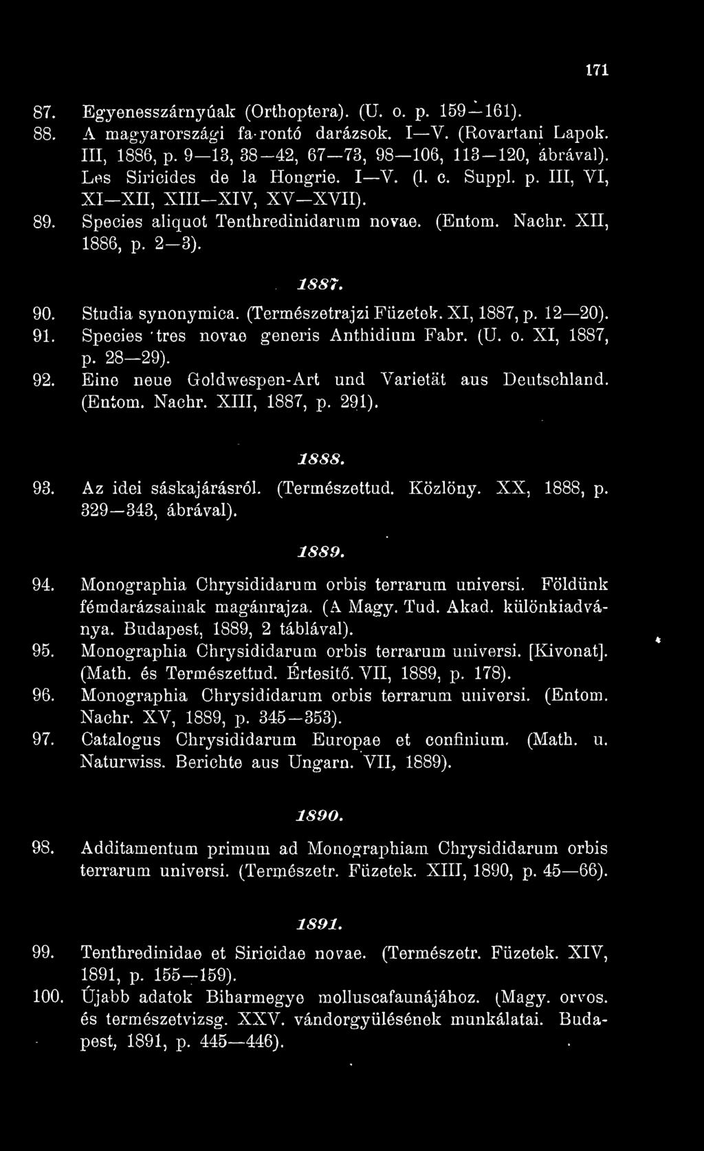 Studia synonymica. (Természetrajzi Füzetek. XI, 1887, p. 12 20). 91. Species trés novae generis Anthidium Fabr. (U. o. XI, 1887, p. 28 29). 92. Eine neue Goldwespen-Art und Varietát aus Deutschland.