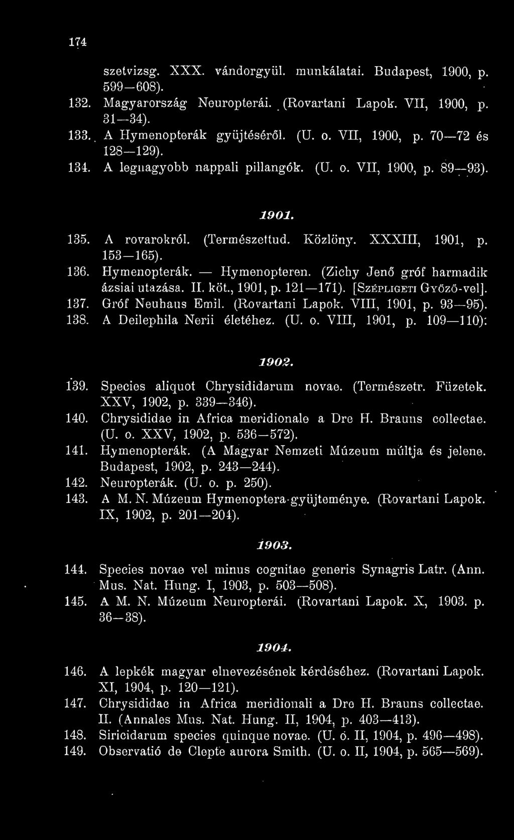 XXV, 1902, p. 536-572). 141. Hymenopterák. (A Magyar Nemzeti Múzeum múltja és jelene. Budapest, 1902, p. 243 244). 142. Neuropterák. (U. o. p. 250). 143. A M. N. Múzeum Hymenoptera- gyjteménye.