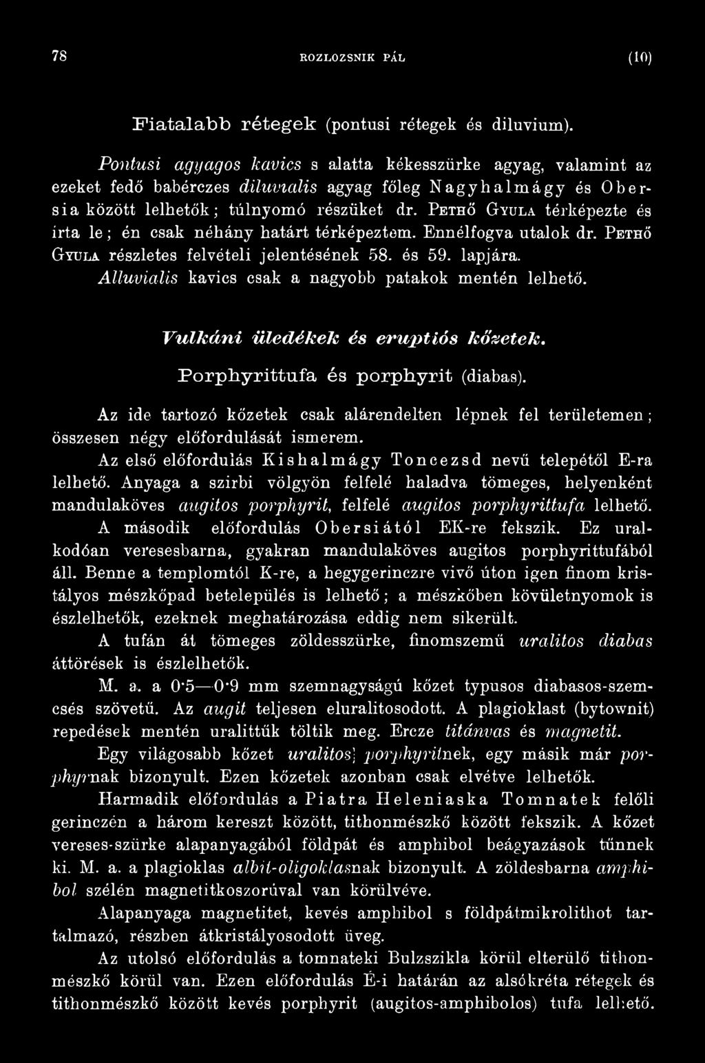 Az ide tartozó kőzetek csak alárendelten lépnek fel területemen; összesen négy előfordulását ismerem. Az első előfordulás Kishalmágy Toncezsd nevű telepétől E-ra lelhető.