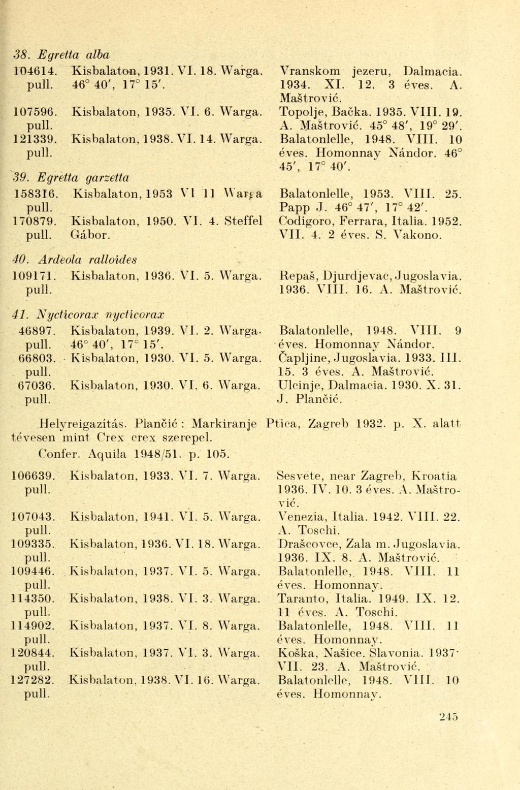 38. Egretta alba 104614. Kisbalaton, 1931. VI. 18. Warga. 46 40', 17 15'. 107596. Kisbalaton, 1935. VI. 6. Warga. 121339. Kisbalaton, 1938. VI. 14. Warga. 39. Egretta garzetta 158316.