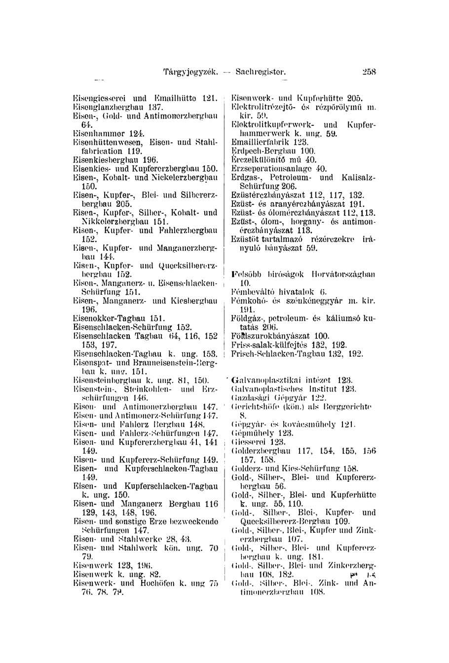 Tárgy jegyzék. Sachregister. 258 Eisengicsserei und Emailhiitto 121. Eisonglanzbcrgbau 137. Eisen-, Cjold- und Antimonorzherghau 61. Eisenhammer 121. Eisenhüttenwesen, Eisen- und Stahlfabrication 119.