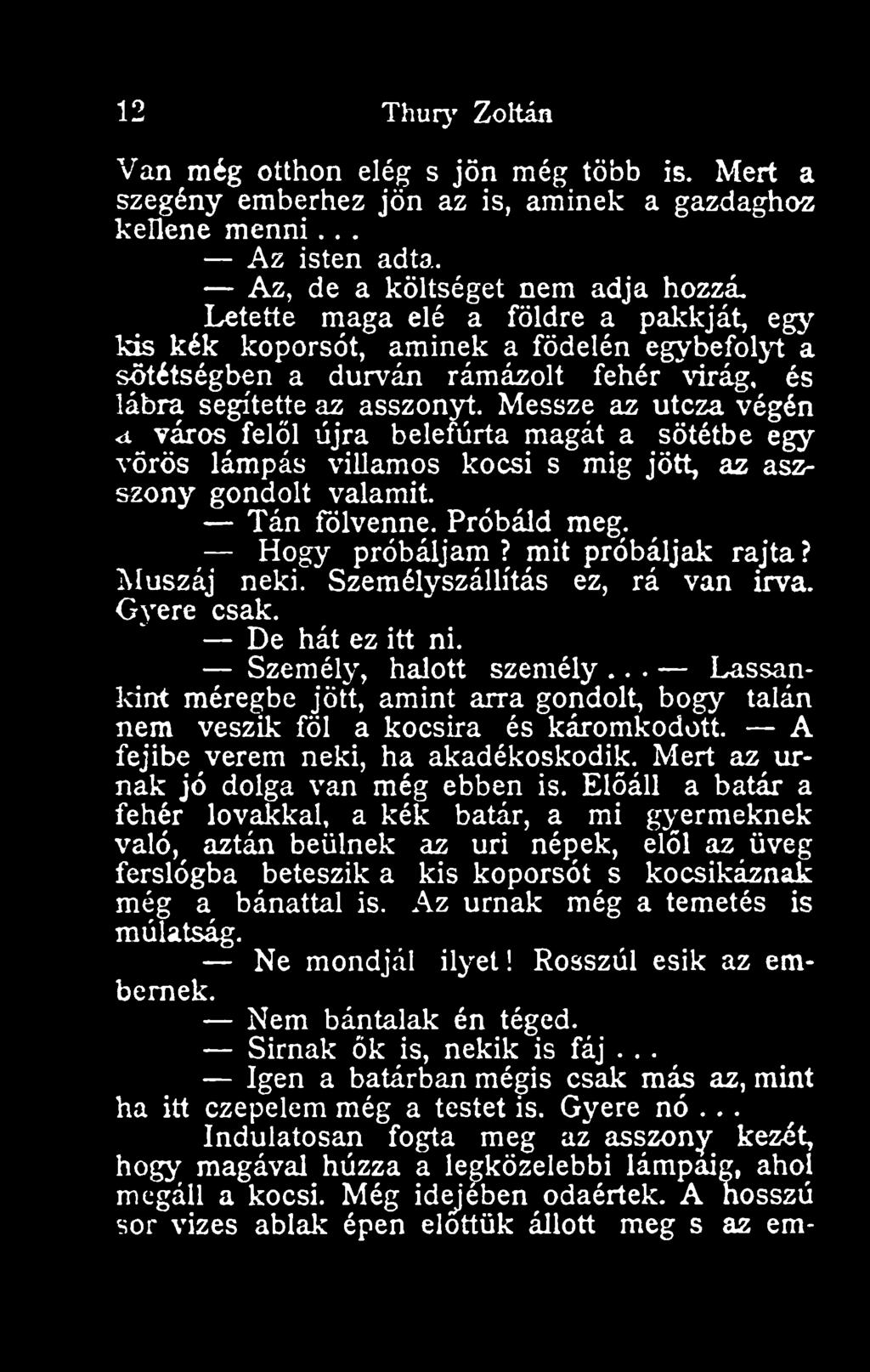 Messze az utcza végén <t város felöl újra belefúrta magát a sötétbe egy vörös lámpás villamos kocsi s mig jött, az aszszony gondolt valamit. Tán fölvenne. Próbáld meg. Hogy próbáljam?