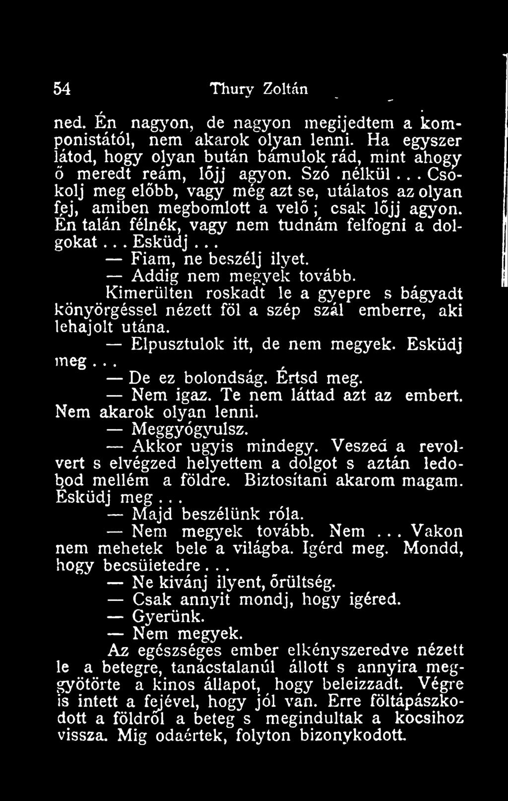 Addig nem megyek tovább. Kimerülten roskadt le a gyepre s bágyadt könyörgéssel nézett föl a szép szál emberre, aki lehajolt utána. Elpusztulok itt, de nem megyek. Esküdj meg..., De ez bolondság.