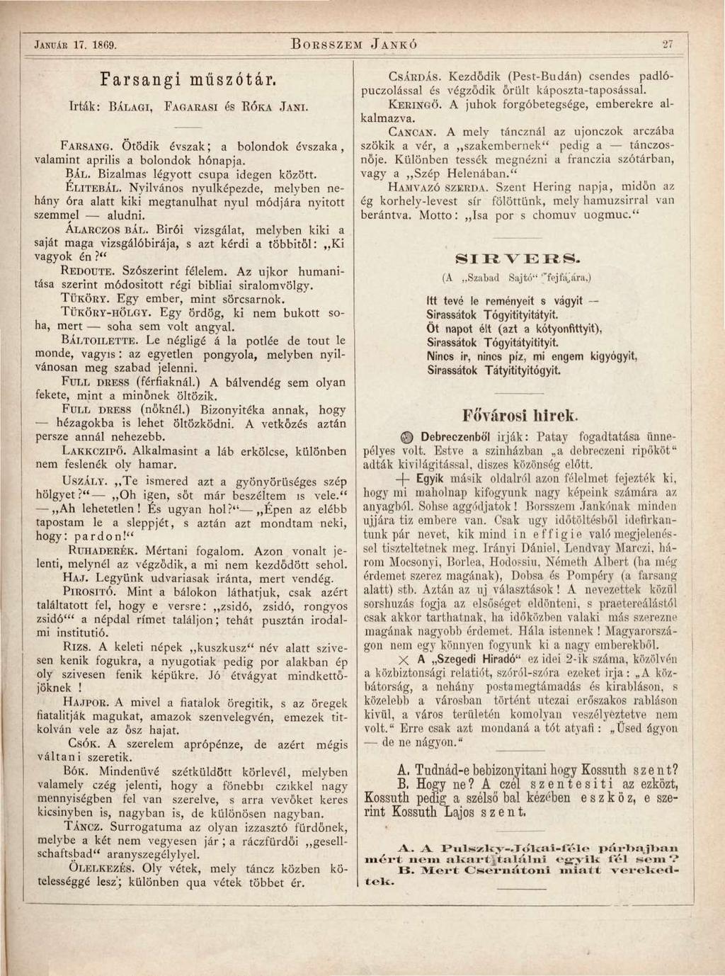 JANUÁR 17. 18G9. BORSSZEM JANKÓ 27 Farsangi műszótár. Trták: BÁLAGI, FAGARASI és RÓKA JANI. FARSANG. Ötödik évszak; a bolondok évszaka, valamint április a bolondok hónapja. BÁL. Bizalmas légyott csupa idegen között.