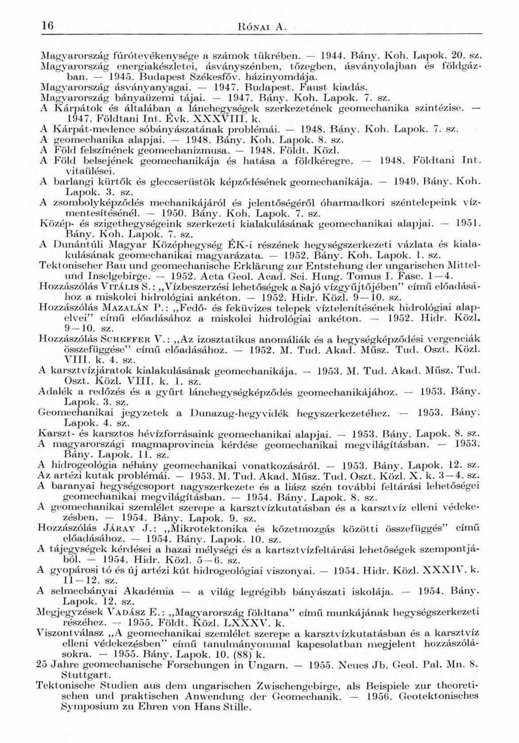16 R ó n a i А. Magyarország fúrótevékenysége a számok tükrében. 1944. Bány. Koh. Lapok. 20. sz. Magyarország energiakészletei, ás vány szénben, tőzegben, ásványolajban és földgázban. 1945.