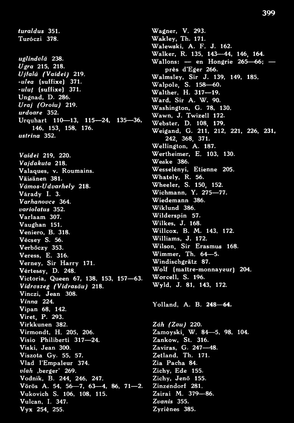 Vodnik, B. 244, 246, 247. Vörös A. 54, 56 7, 63 4, 86, 71 2. Vukovich S. 106, 108, 115. Vulcan, I. 347. V yx 254, 255. Wagner, V. 293. Wakley, Th. 171. Walewski, A. F. J. 162. Walker, R.