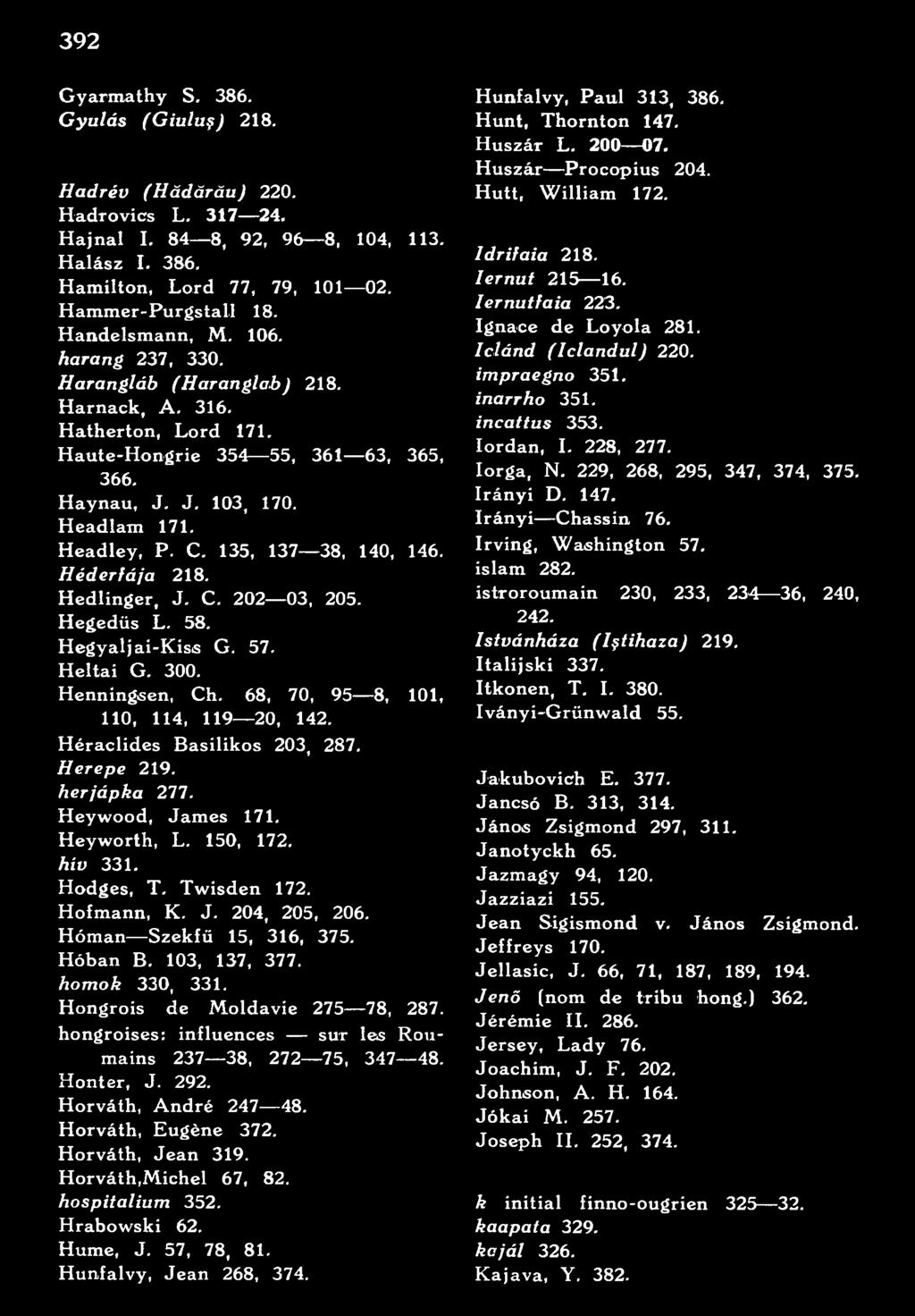 103, 137, 377. homok 330, 331. Hongrois de Moldavie 275 78, 287. hongroises: influences sur les Rou mains 237 38, 272 75, 347 48. Honter, J. 292. Horváth, André 247 48. Horváth, Eugène 372.