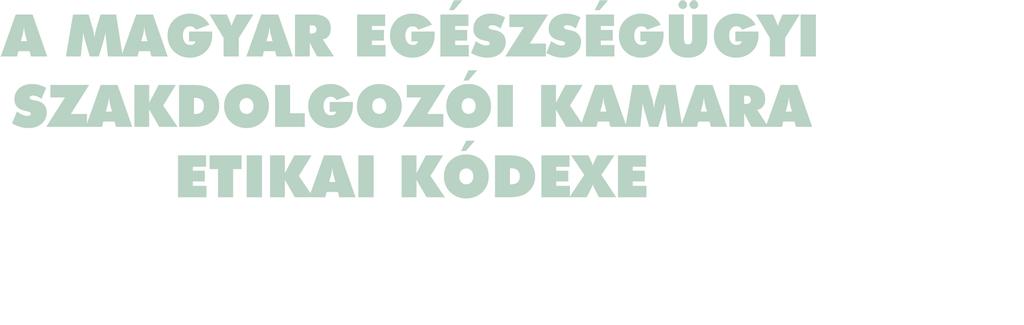 Hivatásunk a Magyar Egészségügyi Szakdolgozói Kamara lapja 2011/1. A MAGYAR EGÉSZSÉGÜGYI SZAKDOLGOZÓI KAMARA ETIKAI KÓDEXE Az etikai kódex célja és alapelve 1.