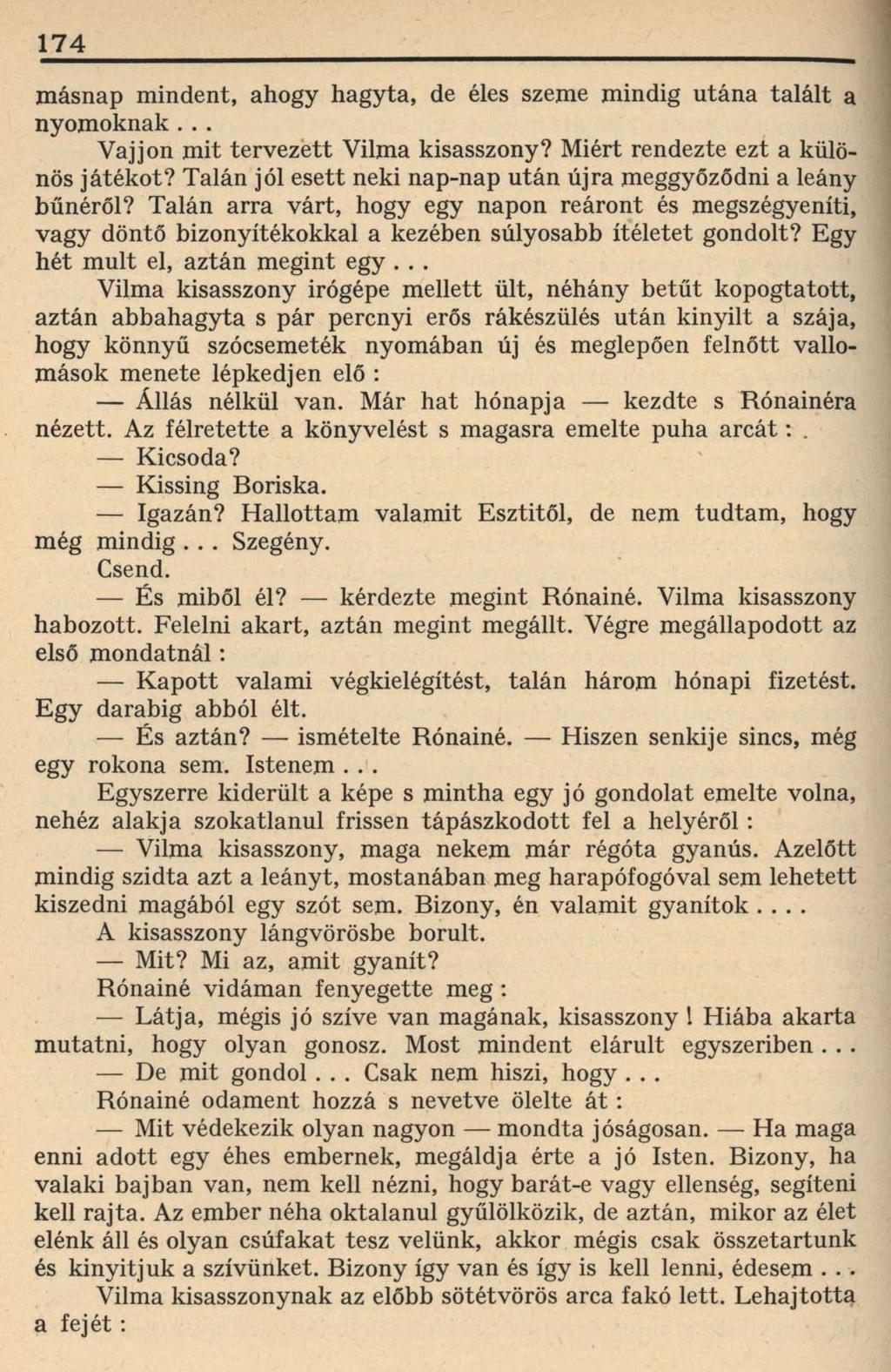 174 másnap mindent, ahogy hagyta, de éles szeme mindig utána talált a nyomoknak... Vajjon mit tervezett Vilma kisasszony? Miért rendezte ezt a különös játékot?