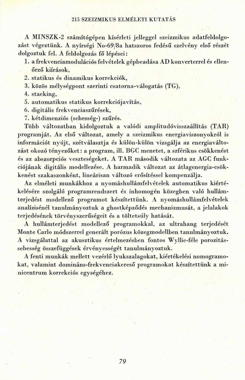 215 SZEIZMIKUS ELMÉLETI KUTATÁS A M INSZK-2 szám ítógépen kísérleti jelleggel szeizmikus adatfeldolgozást végeztünk. A nyírségi No-69/8a hatszoros fedésű szelvény első részét dolgoztuk fel.