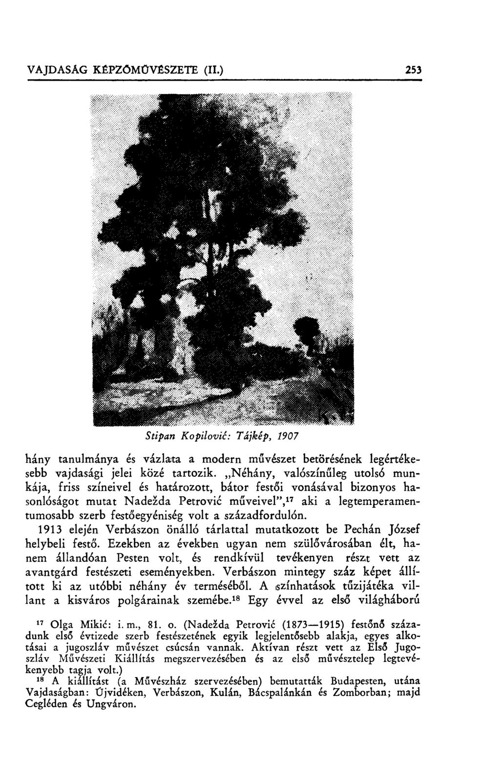 VAJDASÁG KÉPZŐMŰVÉSZETE (II.) 253 Stipan Kopilovi ć: Tájkép, 1907 hány tanulmánya és vázlata a modern m űvészet betörésének legértékesebb vajdasági jelei közé tartozik.