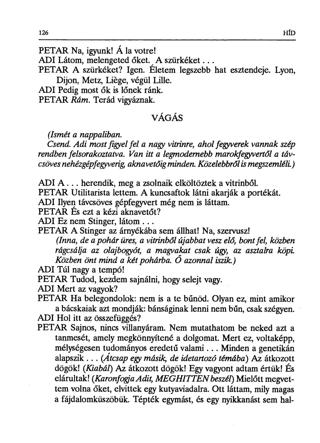 126 HlD PETAR Na, igyunk! Á la votre! ADI Látom, melengeted őket.a szürkéket... 'PETAR A szürkéket? Igen. Éle tem legszebb hat esztendeje. Lyon, Dijon, Metz, Liége, végül Lille.