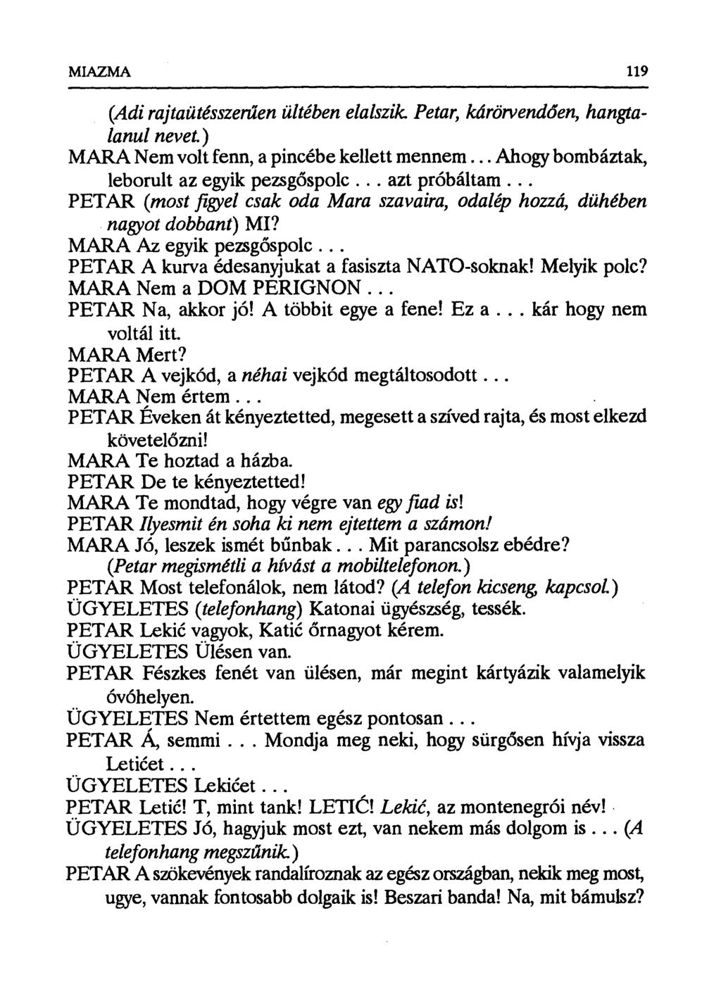 MIAZMA 119 (Adj rajtaütésszerűen ültében elalszik Petar, kárörvendően, hangtalanul nevet.) MARA Nem volt fenn, a pincébe kellett mennem... Ahogy bombáztak, leborult az egyik pezsg őspolc.