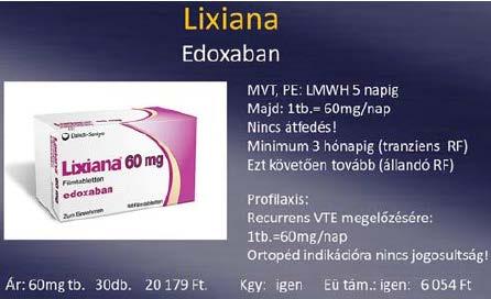 7 Edoxaban (Lixiana Daiichi Sankyo) 30 mg és 60 mg tabletták. Nagyon gyorsan, 1-2 óra alatt eléri a csúcskoncentrációt. Biohasznosulása 62%, étkezés nem be - folyásolja. P-gp inhibitor.