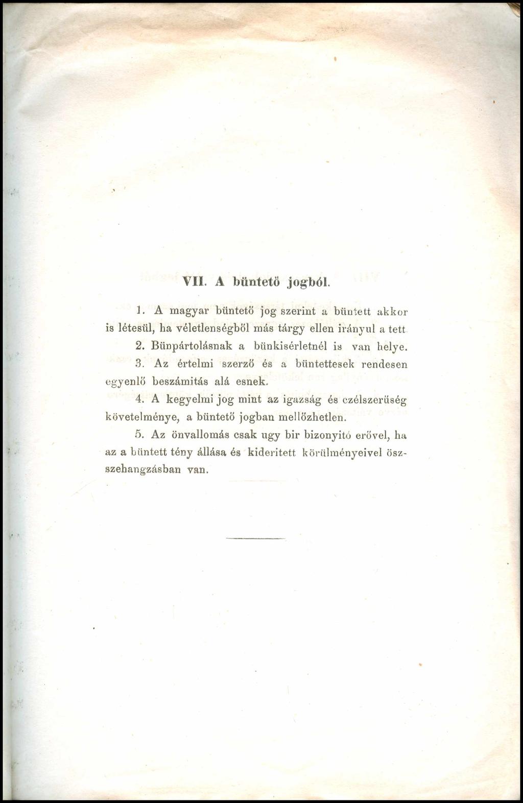 VII. A büntető jogból. 1. A magyar büntető jogszerint a bűntett akkor is létesül, ha véletlenségbö! más tárgy ellen irányul a tett 2. Bűnpártolásnak a bünkisérletnél is van helye. 3.