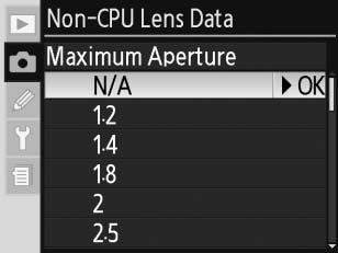 Az alábbi f-értékek állnak rendelkezésre: 1,2, 1,4, 1,8, 2, 2,5, 2,8, 3,3, 3,5, 4, 4,5, 5, 5,6, 6,3, 7,1, 8, 9,5, 11, 13, 15, 16, 19, 22 A Non-CPU Lens Data (Nem CPU objektív adatai) menü 1 Jelölje
