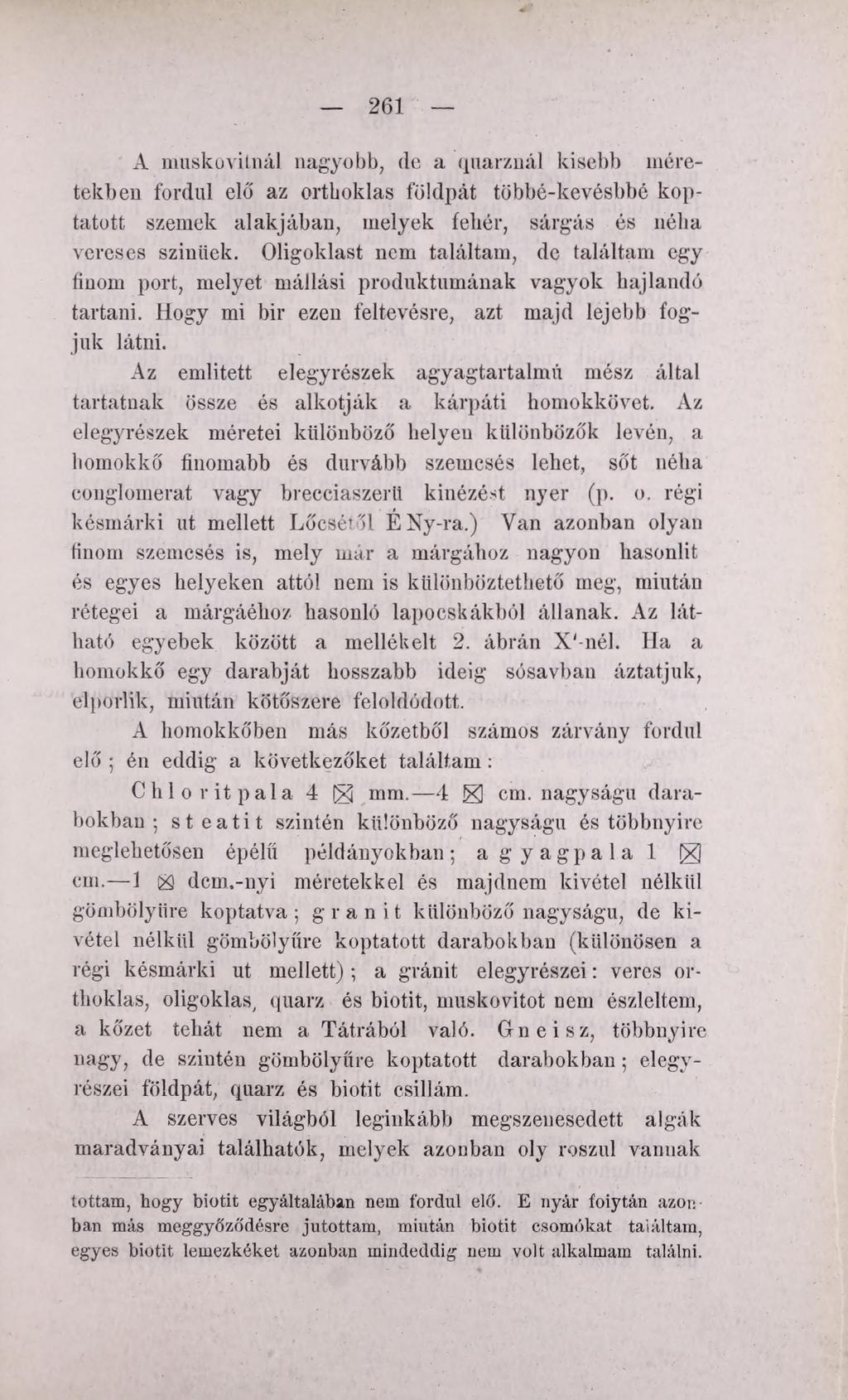 261 A muskovitnál nagyobb, de a quarznál kisebb méretekben fordul elő az ortboklas földpát többé-kevésbbé koptatott szemek alakjában, melyek fehér, sárgás és néha vereses színitek.