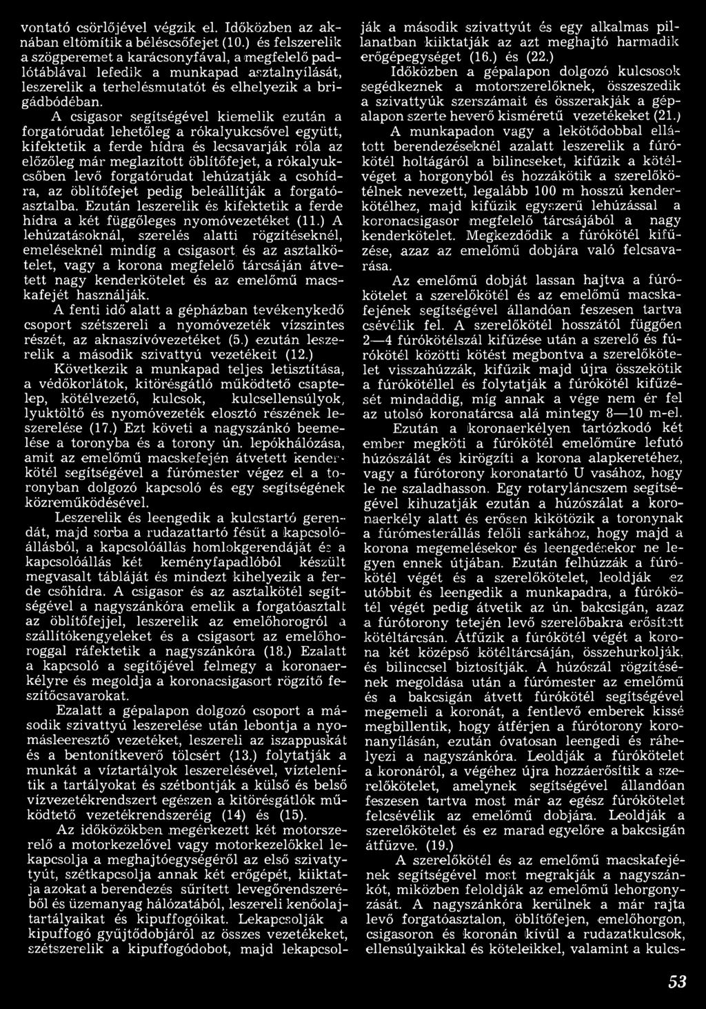 A csigasor segítségével kiemelik ezután a forgatórudat lehetőleg a rókalyukcsővel együtt, kifektetik a ferde hídra és lecsavarják róla az előzőleg m ár m eglazított öblítőfejet, a rókalyukesőben levő