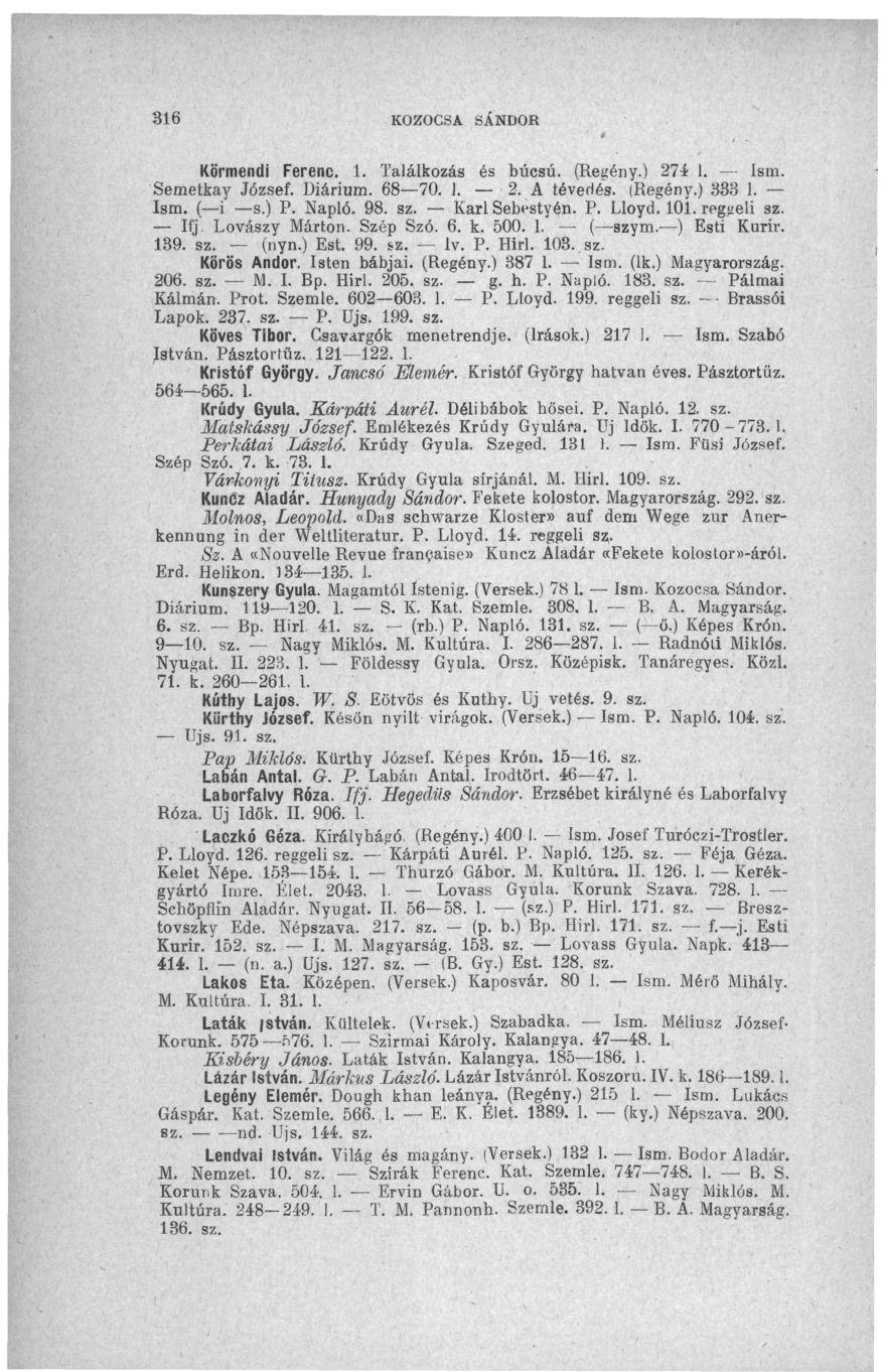 316 KOZOCSA SÁNDOR Körmendi Ferenc. 1. Találkozás és búcsú. (Regény.) 274 1. Ism. Semetkay József. Diárium. 68 70. 1. 2. A tévedés. (Regény.) 333 1. Ism. ( i s.) P. Napló. 98. sz. Kari Sebestyén. P. Lloyd.