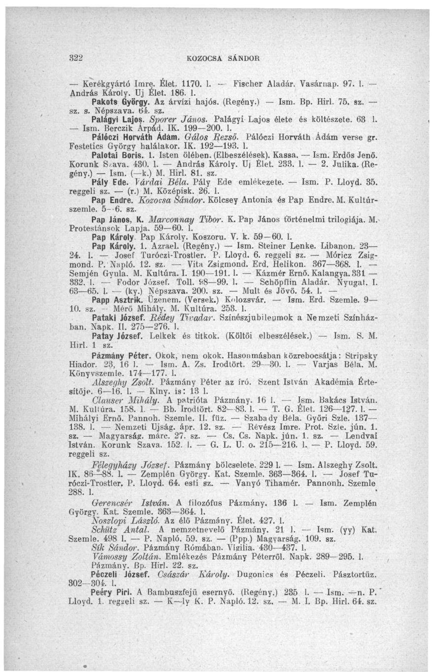 322 KOZOCSA SÁNDOR Kerékgyártó Imre. Élet. 1170. 1. - Fischer Aladár. Vasárnap. 97. 1. András Károly. Uj Élet. 186. 1. Pakots György. Az árvízi hajós. (Regény.) Ism. Bp. Hirl. 75. sz. sz. s. Népszava.