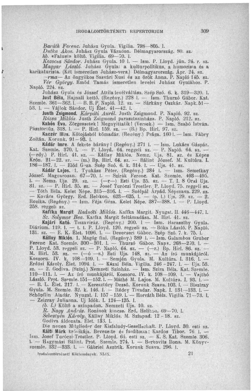 IRODALOMTÖRTÉNETI REPERTÓRIUM 309 Baráth Ferenc. Juhász Gyula. Vigília. 798 805. 1. Dutka Ákos. Juhász Gyula Váradon. Délmagyarország. 80. sz. hb. «Falusi» költő. Vigília. 69 70. I. Kozocsa Sándor.