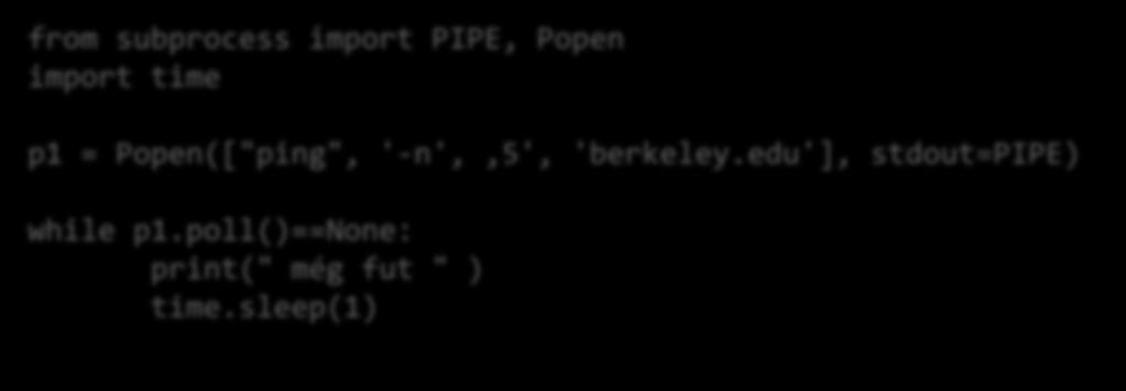subprocess várakozás a process végére A process állapotának lekérdezése: poll from subprocess import PIPE, Popen import time p1 = Popen(["ping", '-n', 5', 'berkeley.edu'], stdout=pipe) while p1.