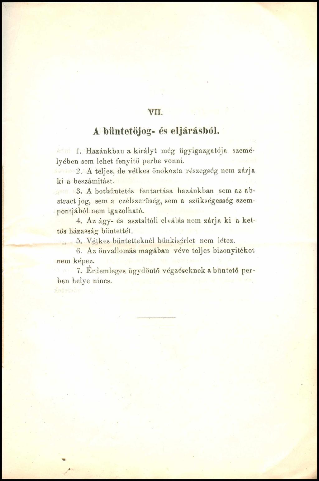 VII. A büntetőjog- és eljárásból. 1. Hazánkban a királyt még ügyigazgatója személyében sem lehet fenyitö perbe vonni. 2. A teljes, de vétkes önokozta részegség nem zárja ki a beszámítást. 3.