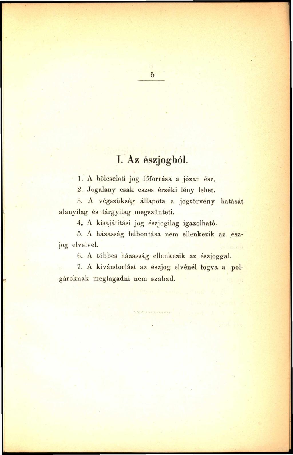 L. Az észjogból. 1. A bölcseleti jog fó'forrása a józan ész. 2. Jogalany csak eszes érzéki lény lehet. 3. A végszükség állapota a jogtörvény hatását alanyilag és tái'gyilag megszünteti. 4.