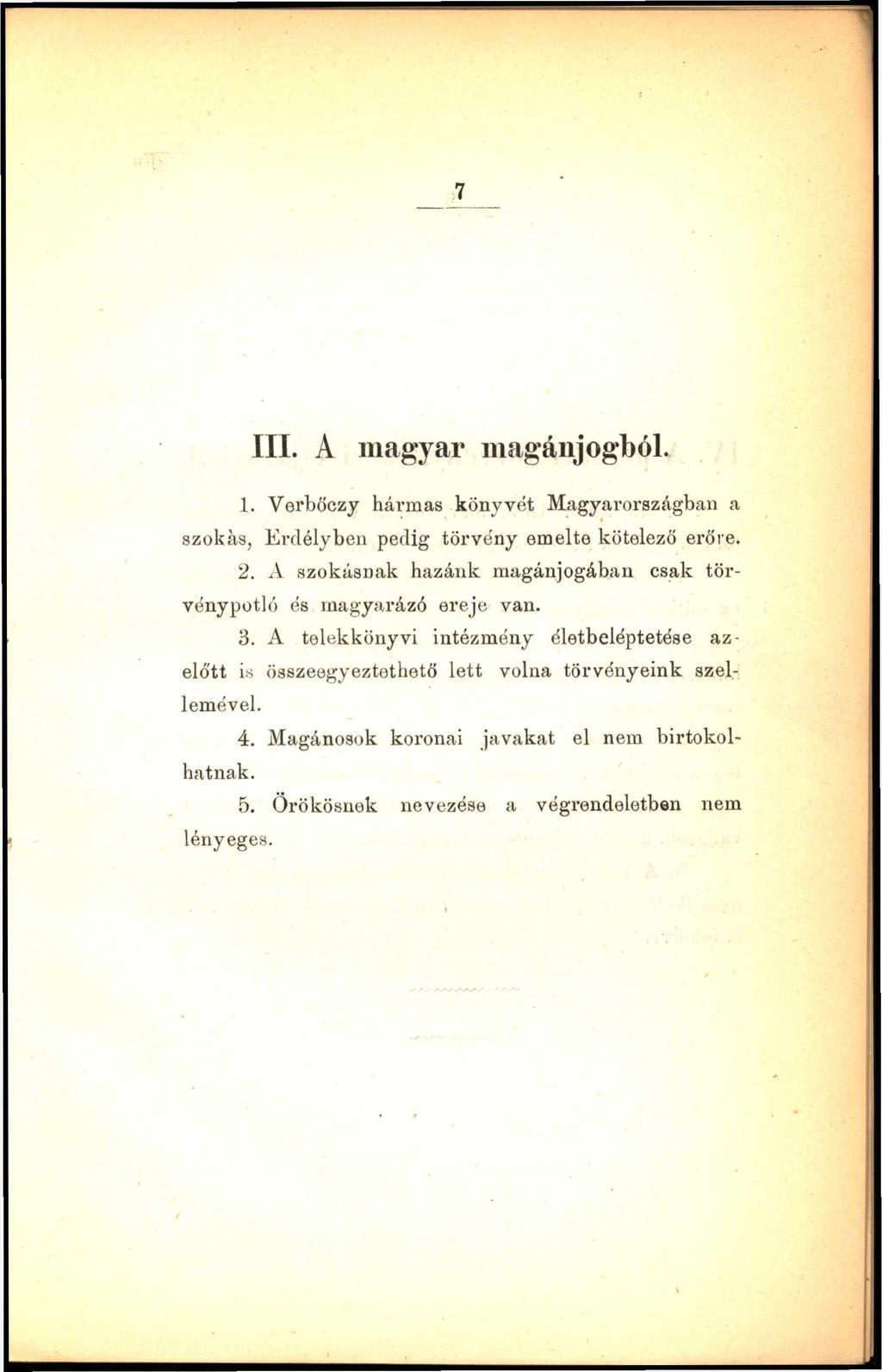 7 III. A magyar magánjogból. 1. Verbőczy hármas könyvét Magyarországban a szokás, Erdélyben pedig törvény emelte kötelező erőre. 2.