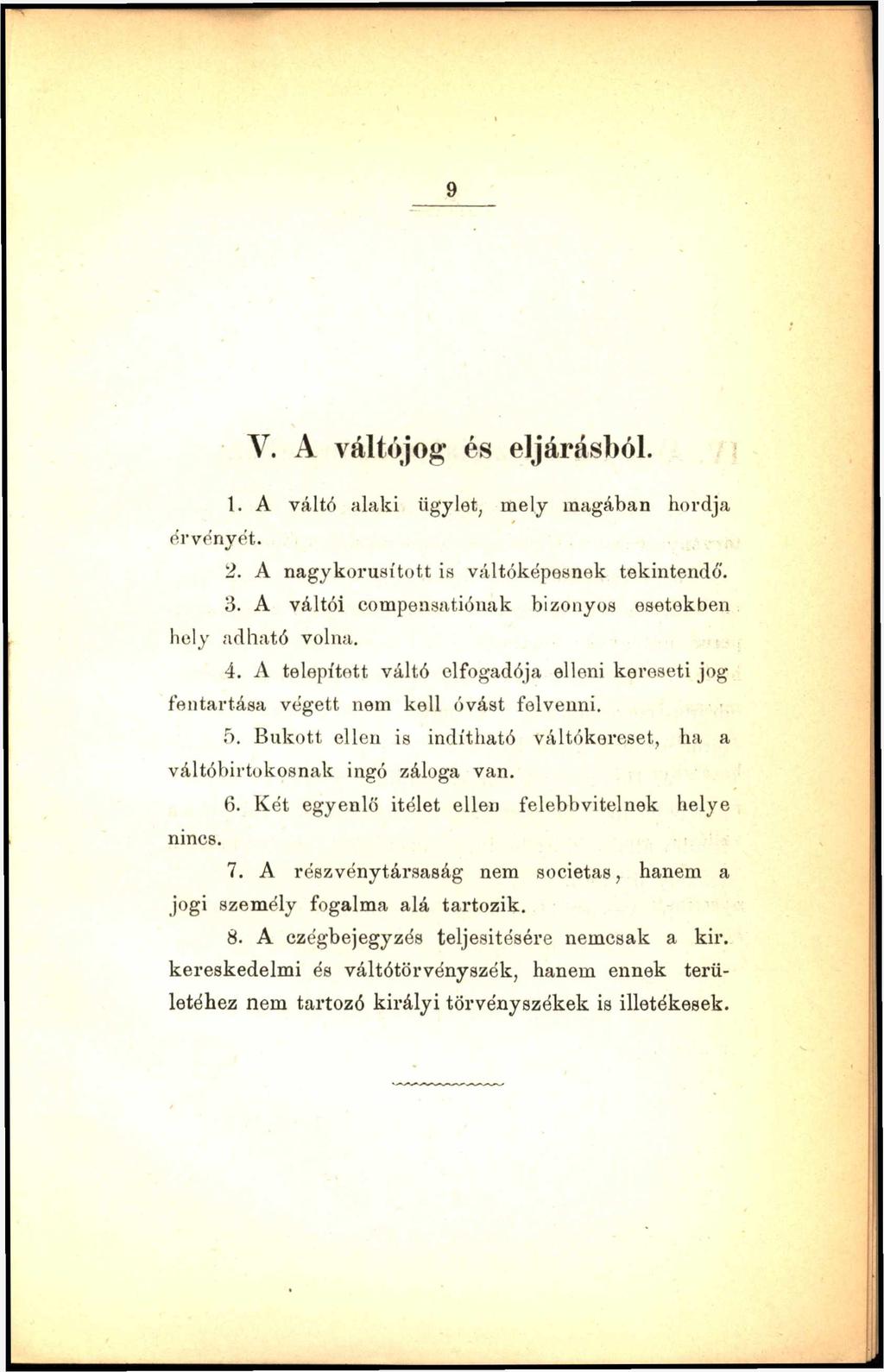 9 V. A váltójog és eljárásból. 1. A váltó alaki ügylet, mely magában hordja érvényét. 2. A nagykorusított is váltóképesnek tekintendő'. 3. A váltói compeasatiónak bizonyos esetekben hely adható volna.