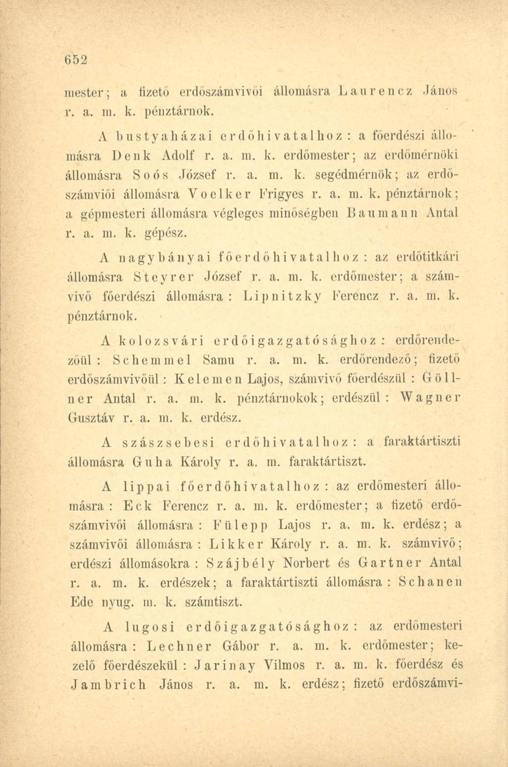 mester; a fizető erdőszáinvivői állomásra Laurencz János r. a. m. k. pénztárnok. A bustyaházai erdő hivatal hoz: a főerdészi állomásra Denk Adolf r. a. m. k. erdőmester; az erdőmérnöki állomásra Soős József r.