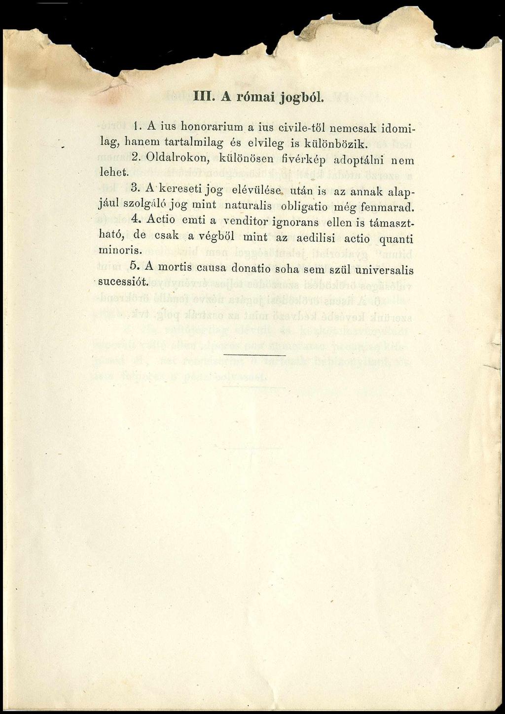 III. A római jogból. 1. A ius honorárium a ius civile-töl nemcsak idomilag, hanem tartalmilag és elvileg is különbözik. 2. Oldalrokon, különösen fivérkép adoptálni nem lehet. 3.