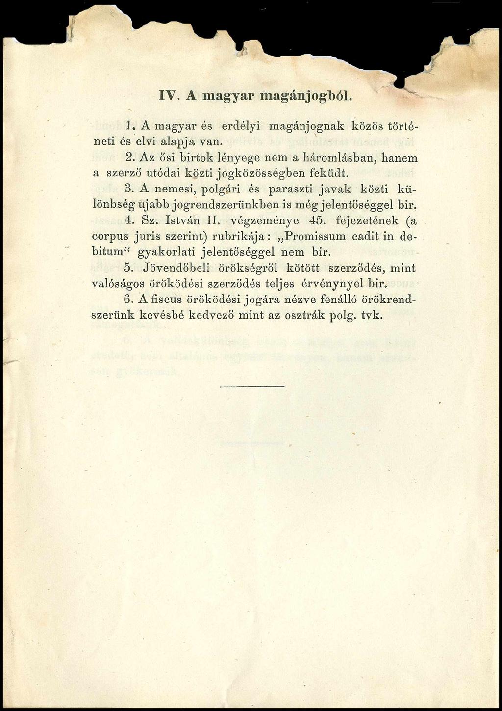 IV. A magyar magánjogból. 1. A magyai' és erdélyi magánjognak közös történeti és elvi alapja van. 2. Az ősi birtok lényege nem a háromlásban, hanem a szerző utódai közti jogközösségben feküdt. 3.