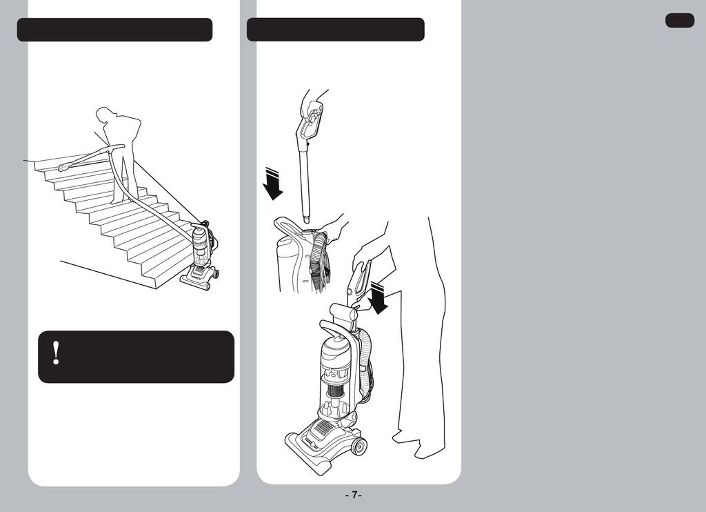 LÉPCSŐTISZTÍTÁS FOGANTYÚ PARKOLÁSI HELYZETBEN Veszélyes, ha lépcsőtisztítás közben önmaga fölé helyezi a porszívógépet. Helyezze a porszívógépet a lépcső alsó fokához.