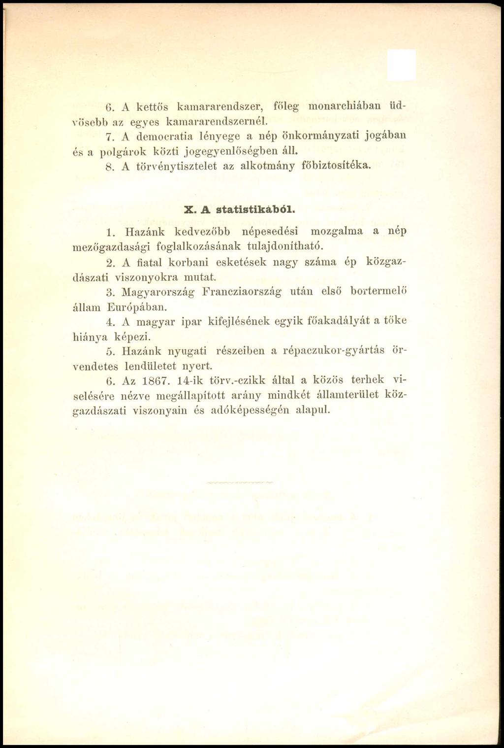 6. A kettős kamararendszer, főleg monarchiában üdvösebb az egyes kamararendszernél. 7. A democratia lényege a nép önkormányzati jogában és a polgárok közti jogegyenlőségben áll. 8.