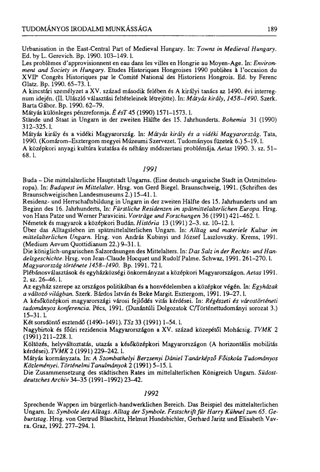 TUDOMÁNYOS IRODALMI MUNKÁSSÁGA 189 Urbanisation in the East-Central Part of Medieval Hungary. In: Towns in Medieval Hungary. Ed. by L. Gerevich. Bp. 1990. 103-149.1. Les problémes d'approvisionnent en eau dans les villes en Hongrie au Moyen-Age.