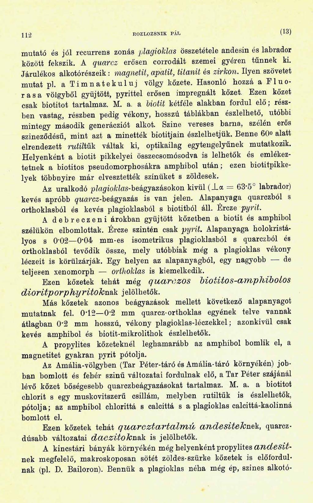 112 ROZLOZSNIK PÁL (13) mutató és jól recurrens zonás plagioklas összetétele andesin és labrador között fekszik. A quarcz erősen corrodált szemei gyéren tűnnek ki.