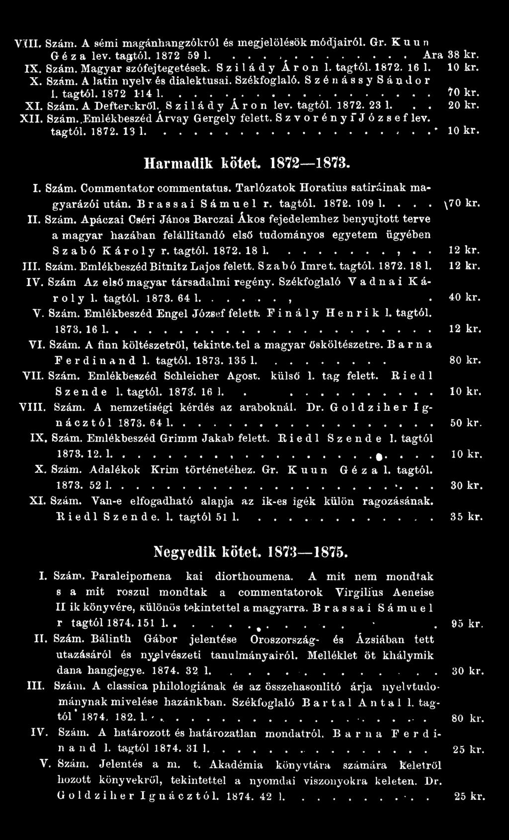 III. Szám. EmlékbeszédBitnitz Lajos felett. Szabó Imrét, tagtól. 1872. 18 1. 12 kr. IV. Szám Az első magyar társadalmi regény. Székfoglaló Vadnai Károly 1. tagtól. 1873.64 1...,. 40 kr. V. Szám. Emlékbeszéd Engel József felett; Finály Henrik 1.